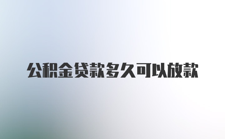 公积金贷款多久可以放款