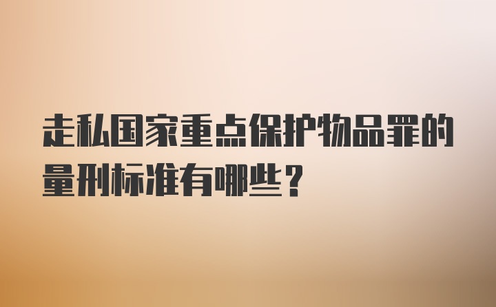 走私国家重点保护物品罪的量刑标准有哪些？