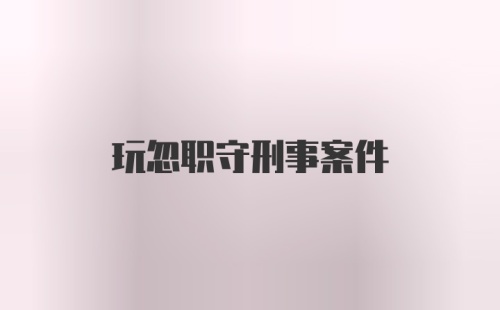 玩忽职守刑事案件