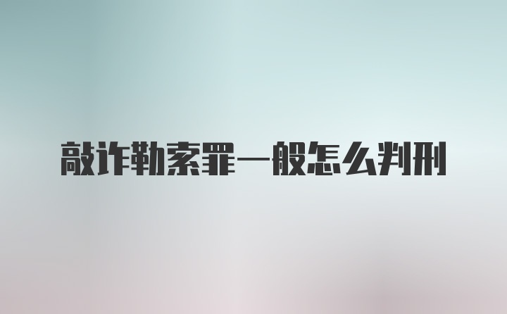 敲诈勒索罪一般怎么判刑