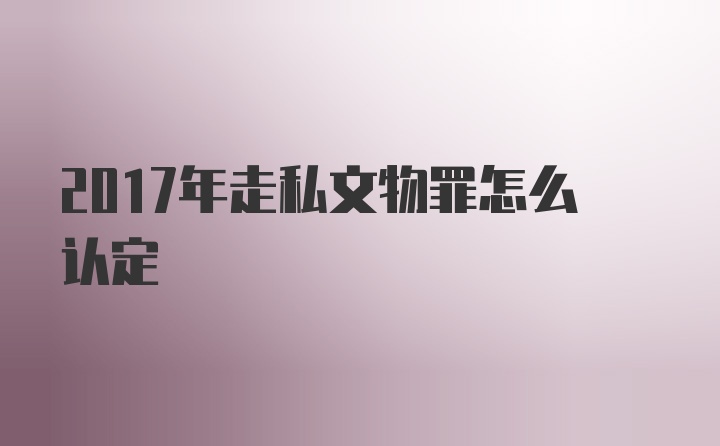 2017年走私文物罪怎么认定