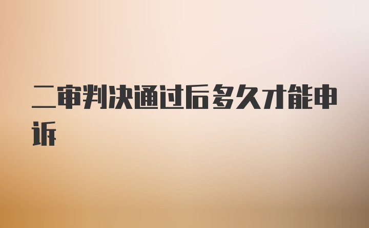 二审判决通过后多久才能申诉