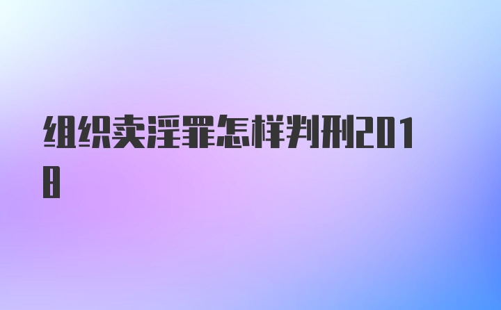 组织卖淫罪怎样判刑2018