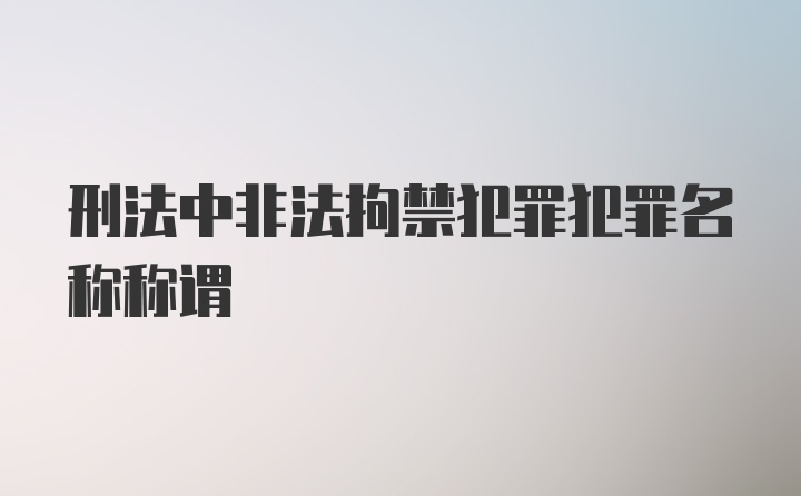 刑法中非法拘禁犯罪犯罪名称称谓