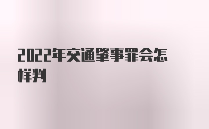 2022年交通肇事罪会怎样判