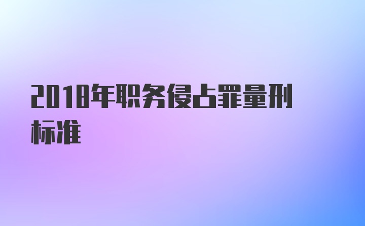 2018年职务侵占罪量刑标准