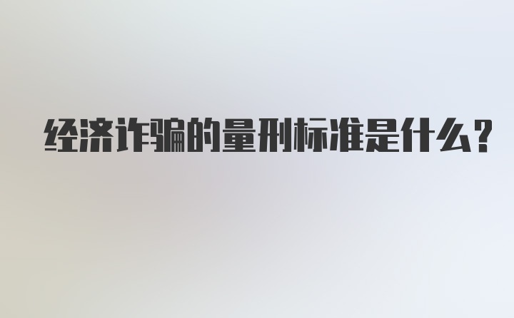 经济诈骗的量刑标准是什么？