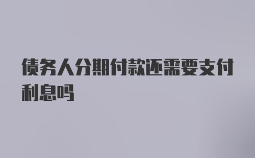 债务人分期付款还需要支付利息吗