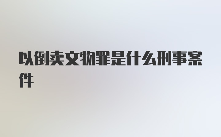 以倒卖文物罪是什么刑事案件