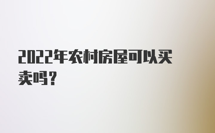 2022年农村房屋可以买卖吗？