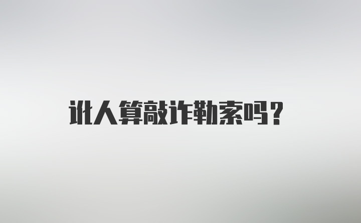 讹人算敲诈勒索吗？