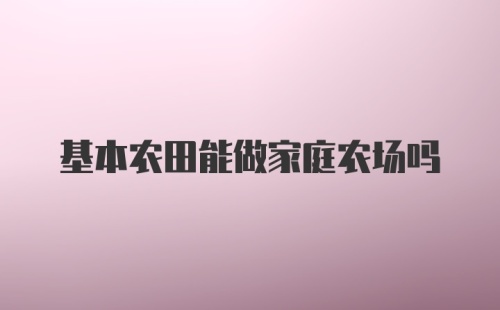 基本农田能做家庭农场吗