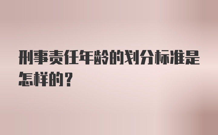 刑事责任年龄的划分标准是怎样的？