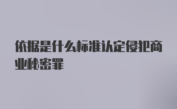 依据是什么标准认定侵犯商业秘密罪