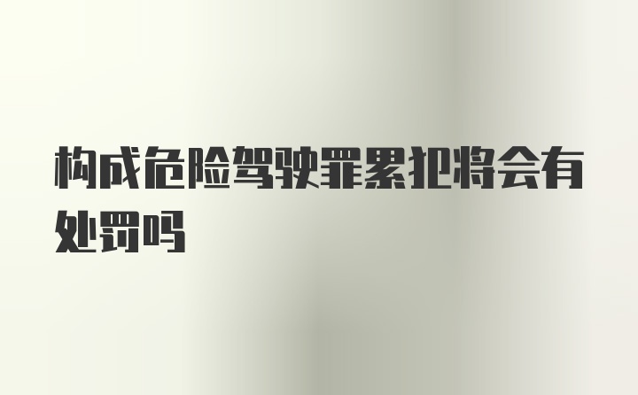 构成危险驾驶罪累犯将会有处罚吗