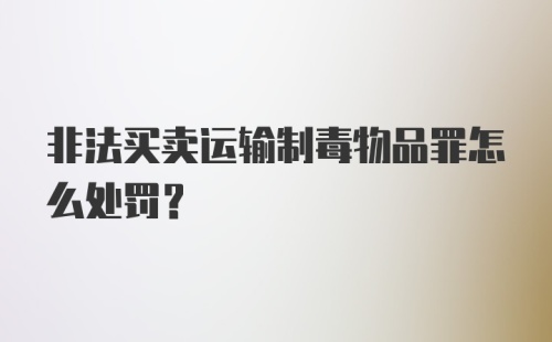 非法买卖运输制毒物品罪怎么处罚？