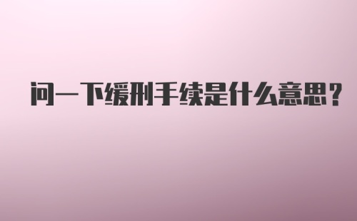 问一下缓刑手续是什么意思?