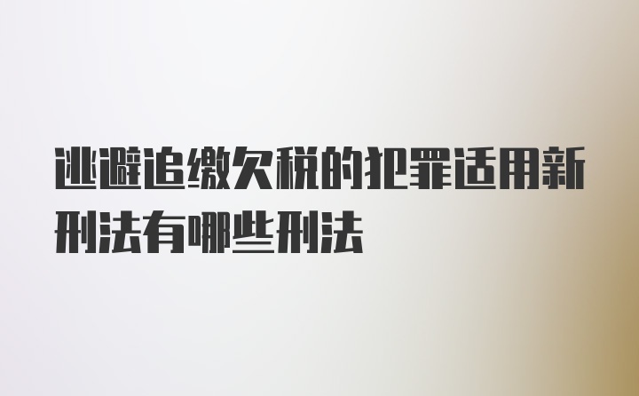 逃避追缴欠税的犯罪适用新刑法有哪些刑法