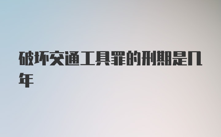 破坏交通工具罪的刑期是几年