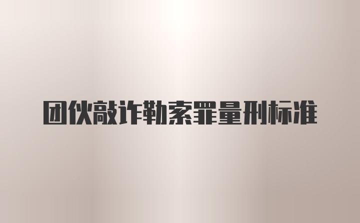 团伙敲诈勒索罪量刑标准