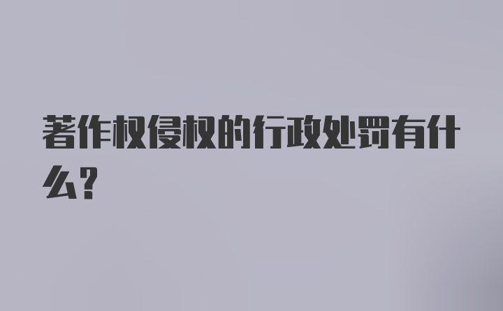 著作权侵权的行政处罚有什么？