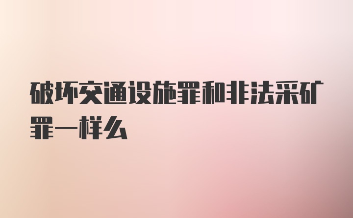 破坏交通设施罪和非法采矿罪一样么