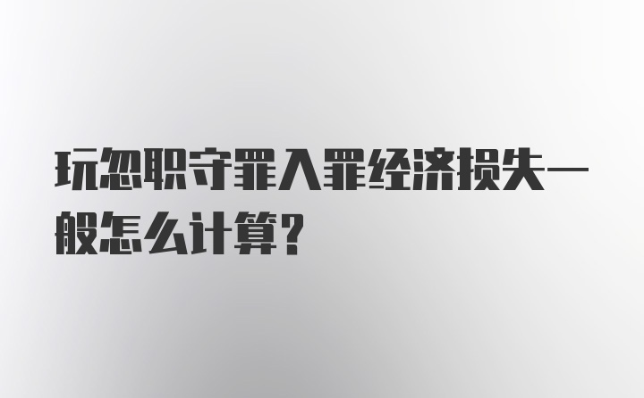 玩忽职守罪入罪经济损失一般怎么计算？