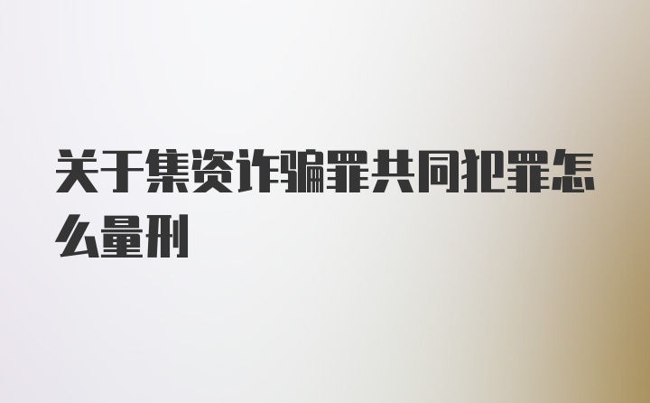 关于集资诈骗罪共同犯罪怎么量刑