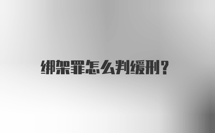 绑架罪怎么判缓刑？