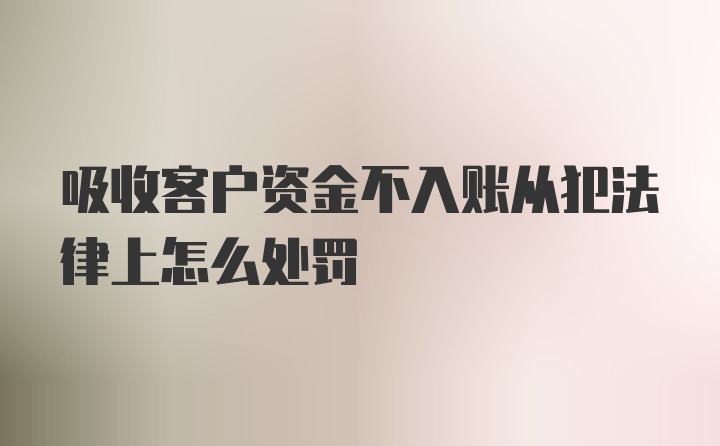 吸收客户资金不入账从犯法律上怎么处罚