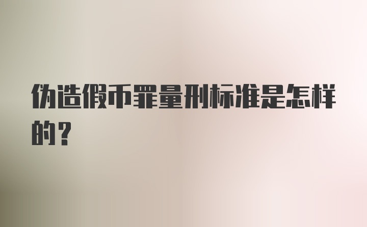 伪造假币罪量刑标准是怎样的?