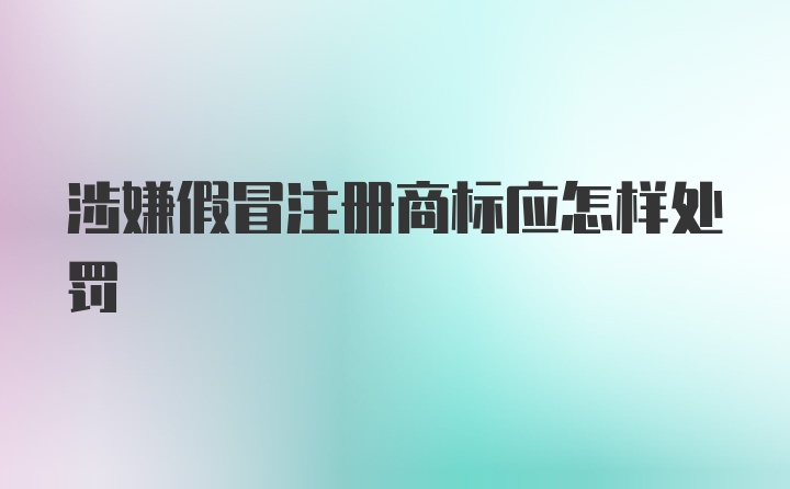 涉嫌假冒注册商标应怎样处罚