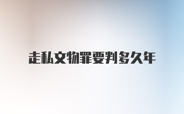 走私文物罪要判多久年