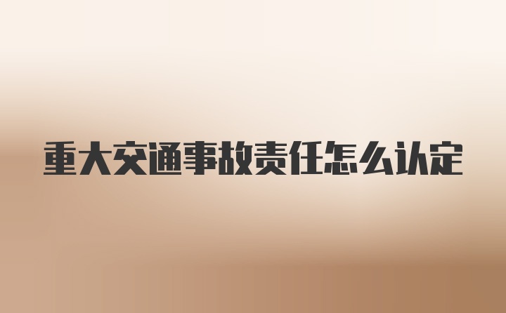 重大交通事故责任怎么认定