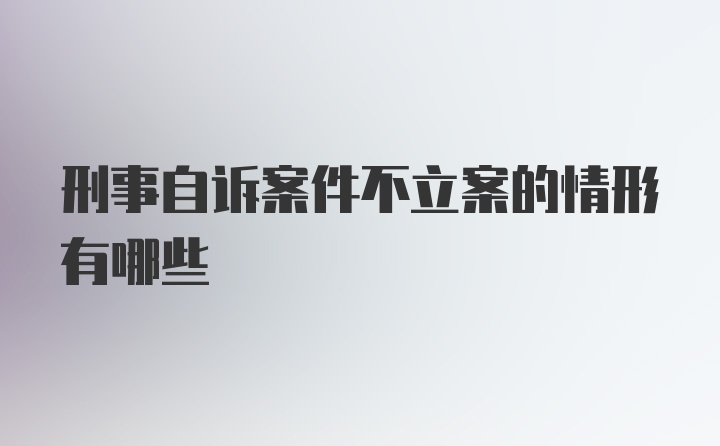 刑事自诉案件不立案的情形有哪些