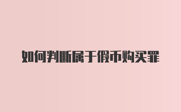 如何判断属于假币购买罪