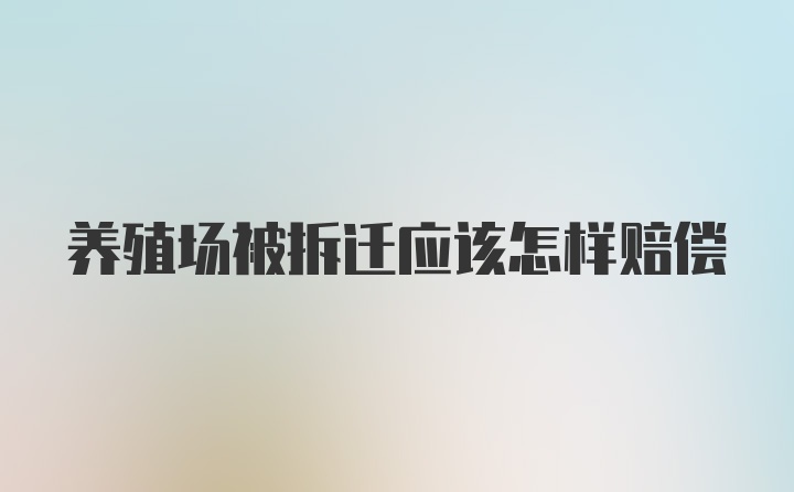 养殖场被拆迁应该怎样赔偿