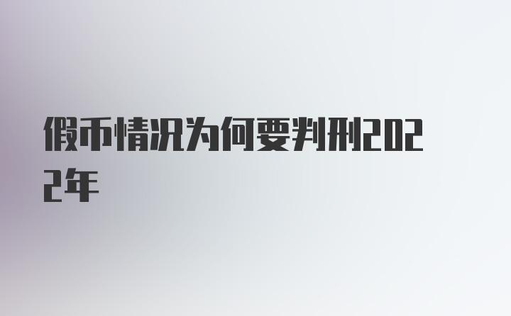 假币情况为何要判刑2022年