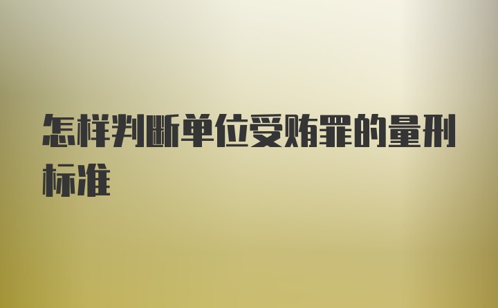 怎样判断单位受贿罪的量刑标准