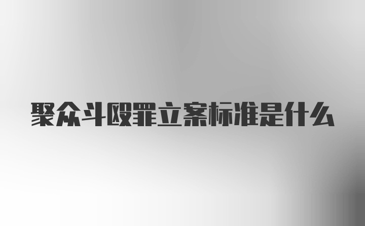 聚众斗殴罪立案标准是什么