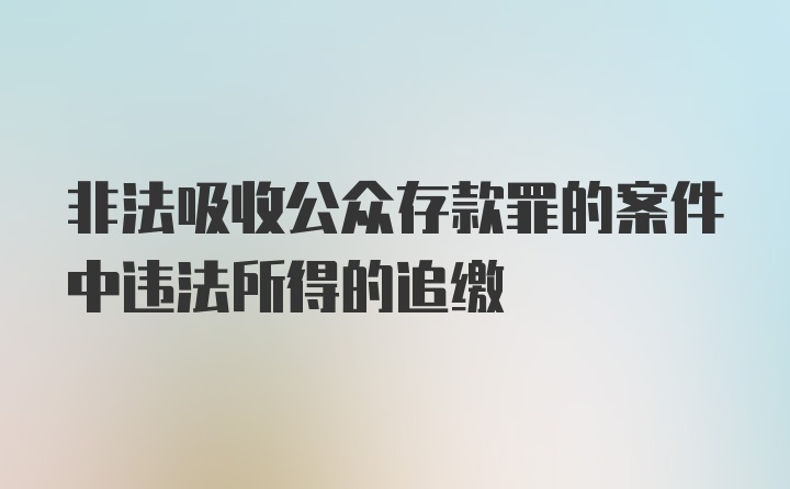 非法吸收公众存款罪的案件中违法所得的追缴