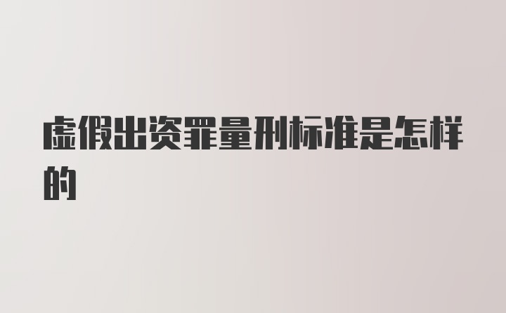 虚假出资罪量刑标准是怎样的