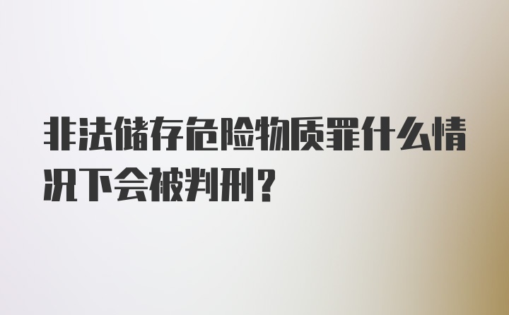 非法储存危险物质罪什么情况下会被判刑?