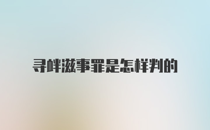 寻衅滋事罪是怎样判的