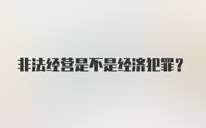 非法经营是不是经济犯罪？