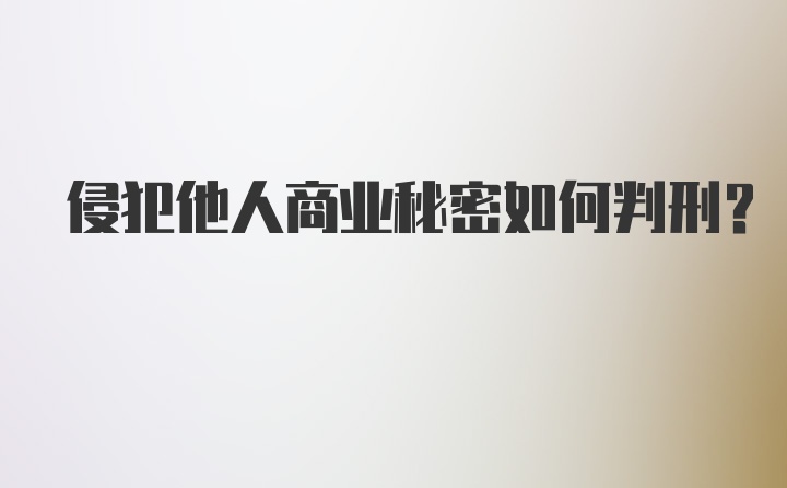 侵犯他人商业秘密如何判刑?