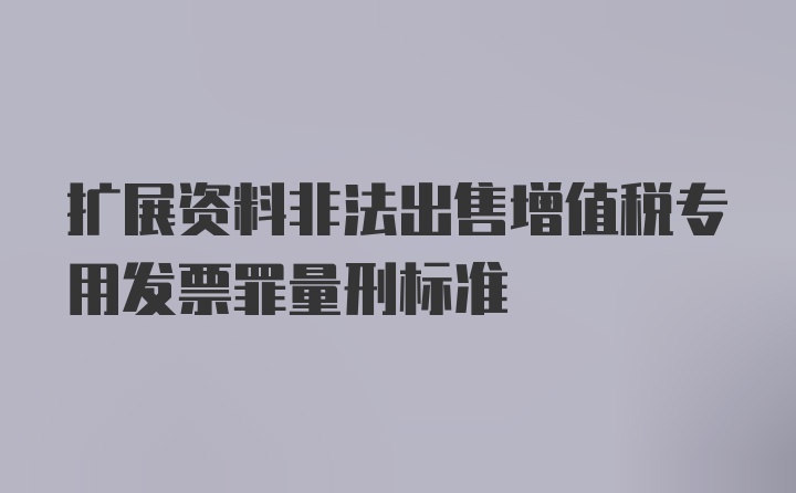 扩展资料非法出售增值税专用发票罪量刑标准