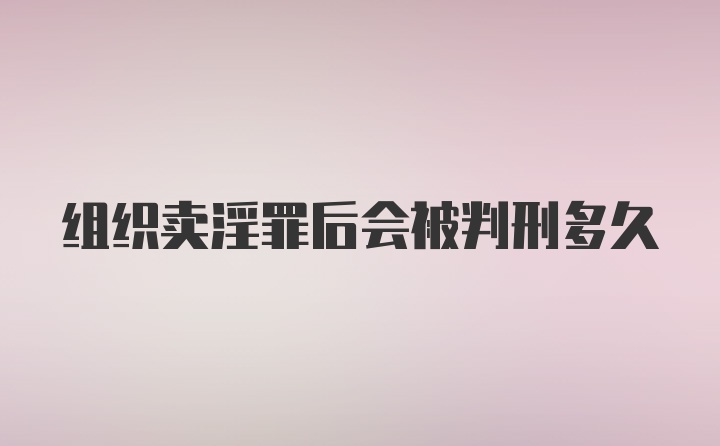 组织卖淫罪后会被判刑多久