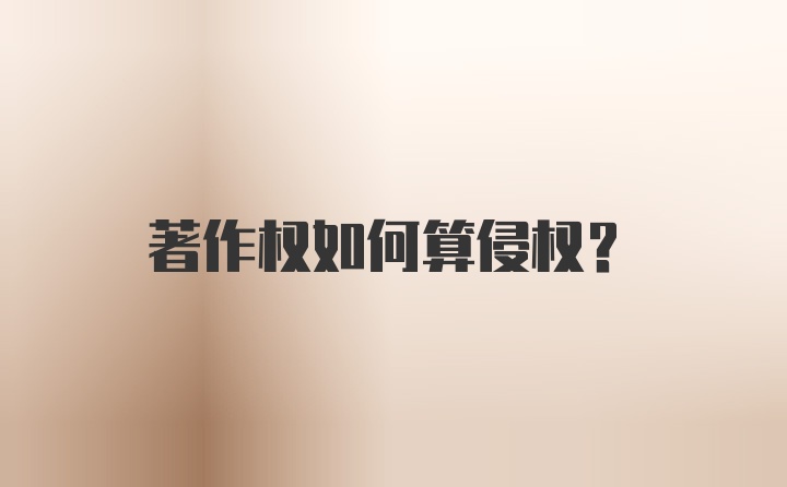 著作权如何算侵权？