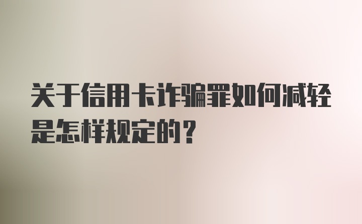 关于信用卡诈骗罪如何减轻是怎样规定的？